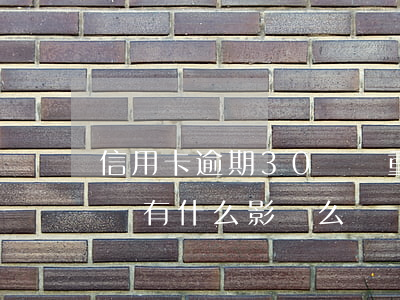信用卡逾期30萬嚴重么(信用卡逾期30天 會有什么影響么)