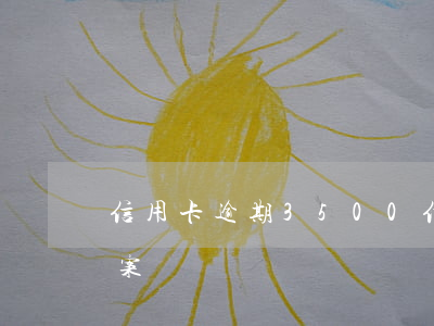 信用卡逾期3500 信用卡逾期3500立案嗎