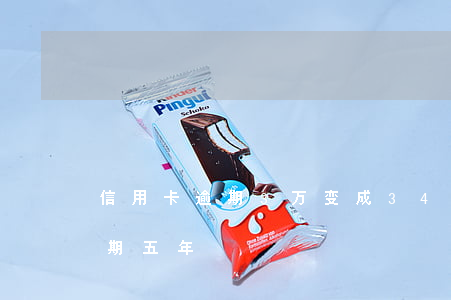 信用卡逾期3万变成34万(三十万信用卡逾期五年)