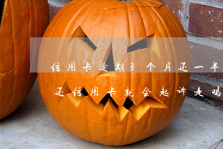 信用卡逾期3个月还一半会起诉吗(三个月不还信用卡就会起诉是吗)
