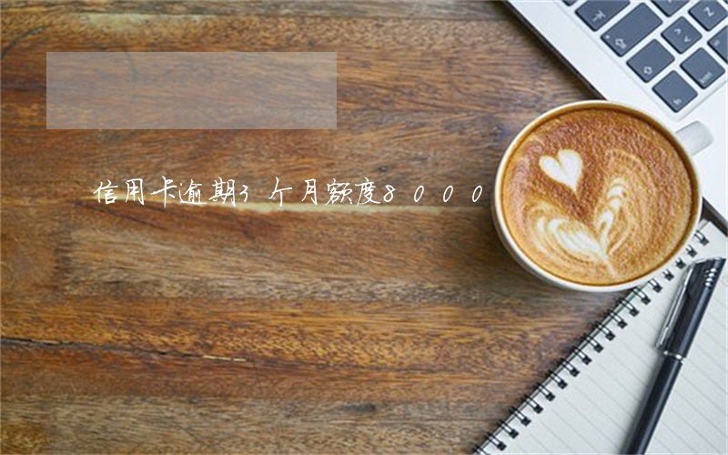 信用卡逾期3个月额度8000