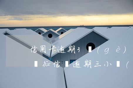 信用卡逾期3個(gè)小時(shí)影響征信嗎(逾期三小時(shí)會(huì)不會(huì)影響)