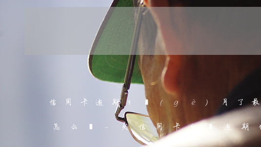 信用卡逾期3個(gè)月了最低也還不上怎么辦?-欠信用卡的錢逾期3個(gè)月了還不上怎么辦