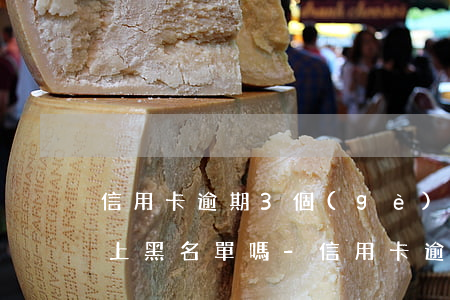 信用卡逾期3個(gè)月了會(huì)上黑名單嗎-信用卡逾期3個(gè)月了會(huì)上黑名單嗎怎么辦
