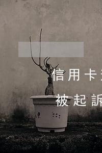 信用卡逾期3個(gè)月了會(huì)被起訴嗎(信用卡逾期三個(gè)月會(huì)起訴嗎)