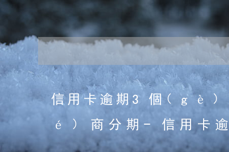 信用卡逾期3個(gè)月后如何協(xié)商分期-信用卡逾期3個(gè)月后如何協(xié)商分期還款