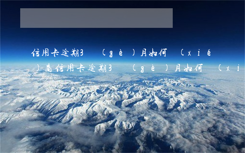 信用卡逾期3個(gè)月如何協(xié)商(信用卡逾期3個(gè)月如何協(xié)商停息掛賬)
