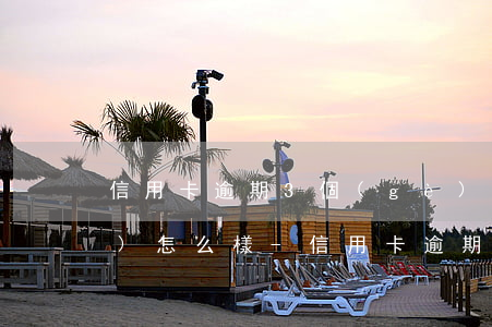 信用卡逾期3個(gè)月征信會(huì)怎么樣-信用卡逾期3個(gè)月征信會(huì)怎么樣嗎