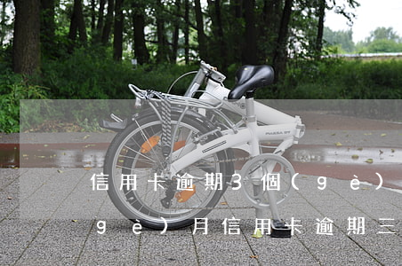 信用卡逾期3個(gè)月怎么算起(每個(gè)月信用卡逾期三天)