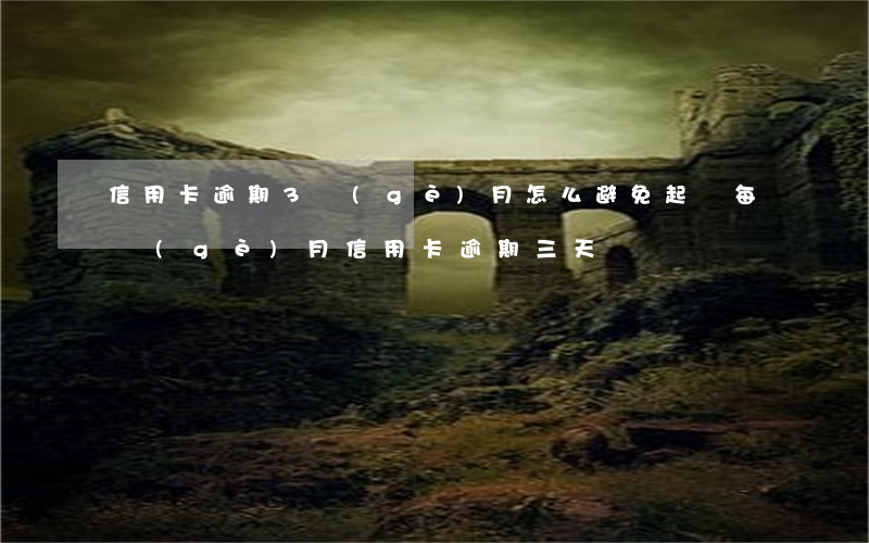 信用卡逾期3個(gè)月怎么避免起訴(每個(gè)月信用卡逾期三天)