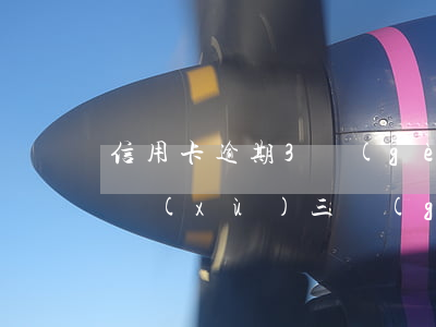 信用卡逾期3個(gè)月的案例(信用卡連續(xù)三個(gè)月逾期)