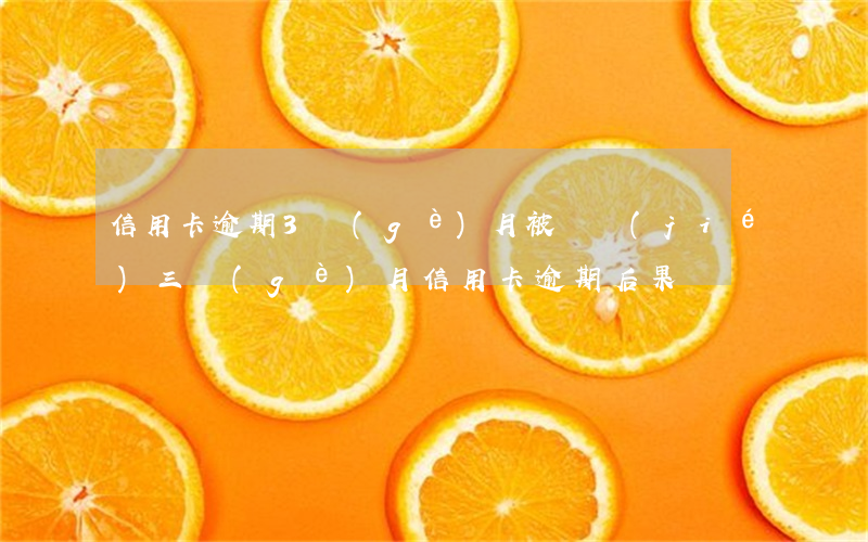 信用卡逾期3個(gè)月被凍結(jié)(三個(gè)月信用卡逾期后果)