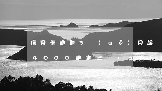 信用卡逾期3個(gè)月起訴了(信用卡14000逾期三個(gè)月會(huì)不會(huì)被起訴)