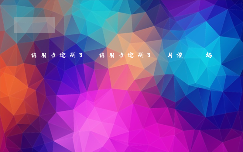 信用卡逾期3個(信用卡逾期3個月催債說起訴)
