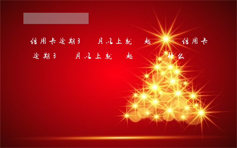信用卡逾期3個月以上就會起訴嗎-信用卡逾期3個月以上就會起訴嗎為什么