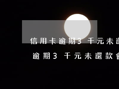 信用卡逾期3千元未還款會起訴嗎-信用卡逾期3千元未還款會起訴嗎知乎