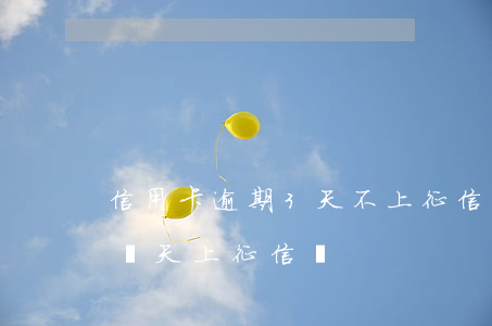 信用卡逾期3天不上征信(信用卡不小心逾期兩天上征信嗎)