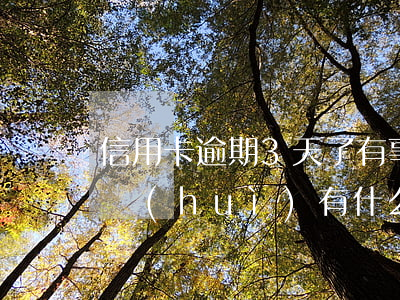 信用卡逾期3天了有事嗎(信用卡逾期3天后會(huì)有什么影響)