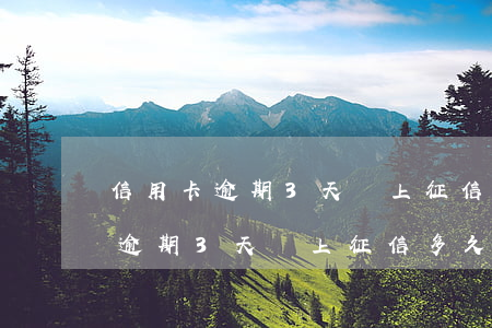 信用卡逾期3天會上征信多久撤銷-信用卡逾期3天會上征信多久撤銷呢