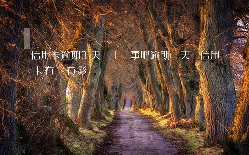信用卡逾期3天還上沒事吧(逾期兩天還信用卡有沒有影響)