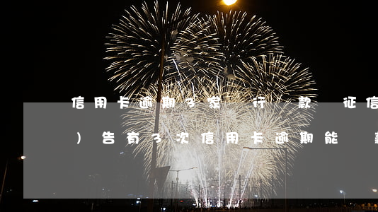 信用卡逾期3家銀行貸款嗎(征信報(bào)告有3次信用卡逾期能貸款嗎)