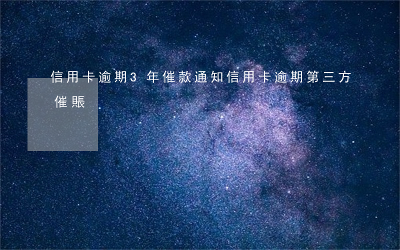 信用卡逾期3年催款通知(信用卡逾期第三方催賬)