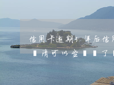信用卡逾期3年后(信用卡逾期3年后我全部還清可以坐飛機了嗎)