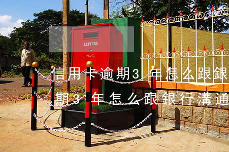 信用卡逾期3年怎么跟銀行溝通-信用卡逾期3年怎么跟銀行溝通協(xié)商