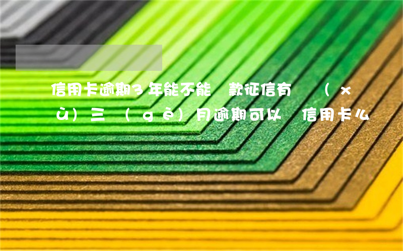 信用卡逾期3年能不能貸款(征信有連續(xù)三個(gè)月逾期可以辦信用卡么)
