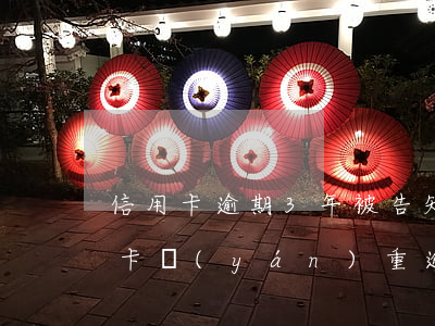 信用卡逾期3年被告知只還本金(三年前信用卡嚴(yán)重逾期)