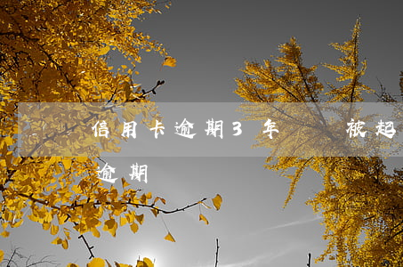 信用卡逾期3年還會被起訴嗎(三年前信用卡逾期)
