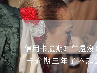 信用卡逾期3年還沒(méi)起訴(我信用卡逾期三年了不起訴我為什么)