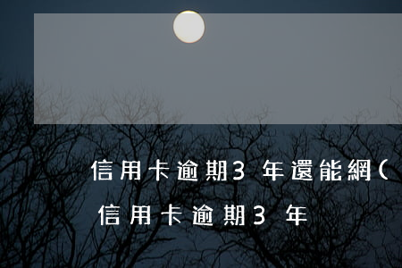 信用卡逾期3年還能網(wǎng)貸嗎(欠信用卡逾期3年)