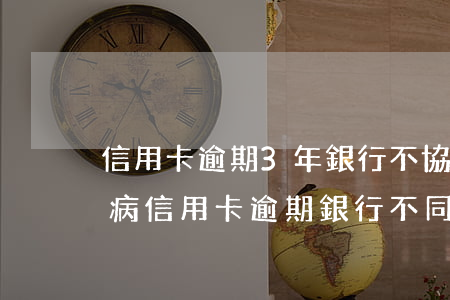 信用卡逾期3年銀行不協(xié)商(因生病信用卡逾期銀行不同意協(xié)商怎么辦)