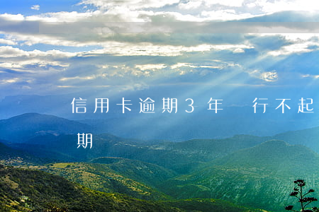信用卡逾期3年銀行不起訴(三年前信用卡逾期)