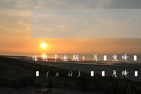 信用卡逾期3月額度降為0(為什么信用卡連續(xù)兩個月降額)