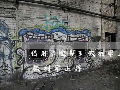 信用卡逾期3次利率上浮(信用卡逾期1次貸款利率上浮)