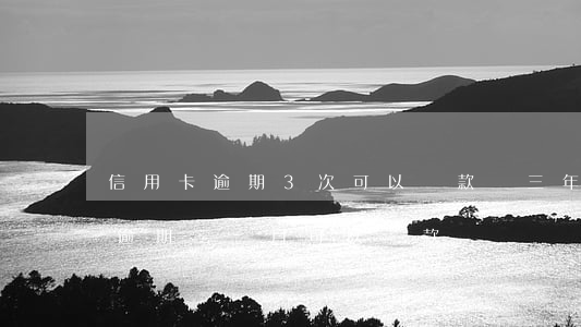 信用卡逾期3次可以貸款嗎(三年前信用卡有逾期三個月可以貸款嗎)