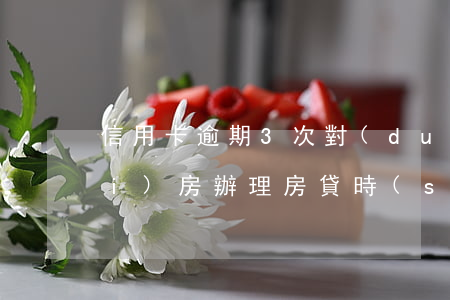 信用卡逾期3次對(duì)貸款買(mǎi)房(辦理房貸時(shí)信用卡有幾次逾期)