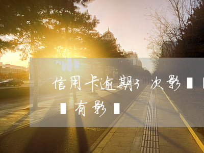 信用卡逾期3次影響車貸嗎(車貸逾期三次有沒有影響)