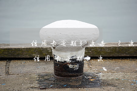 信用卡逾期3次房貸2次(三年內(nèi)信用卡逾期3次)
