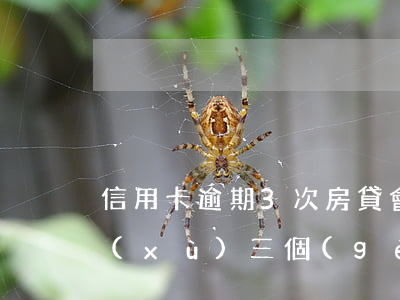 信用卡逾期3次房貸會(huì)批嗎(連續(xù)三個(gè)月信用卡逾期還能做房貸嗎)