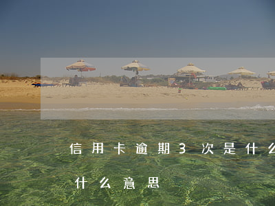 信用卡逾期3次是什么意思(连续三次逾期是什么意思)