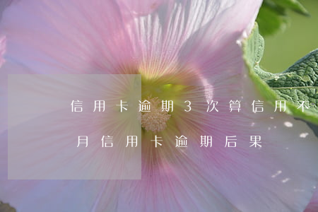 信用卡逾期3次算信用不好嗎 三個(gè)月信用卡逾期后果