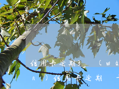 信用卡逾期3萬(wàn)多要上門(mén)(信用卡逾期兩千五會(huì)不會(huì)上門(mén))