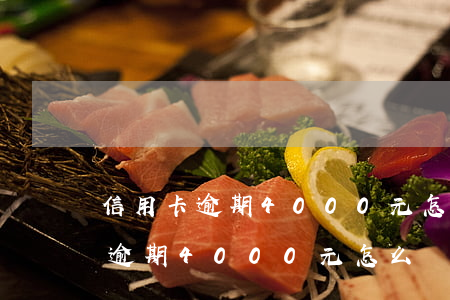 信用卡逾期4000元怎么處理的-信用卡逾期4000元怎么處理的呢
