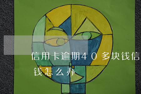 信用卡逾期40多块钱 信用卡逾期40多块钱怎么办
