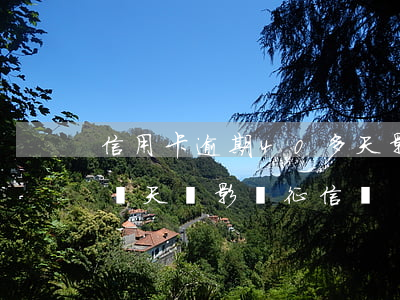 信用卡逾期40多天影響征信嗎(信用卡逾期幾天會影響征信嗎)