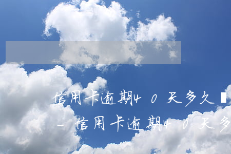 信用卡逾期40天多久會(huì)上征信-信用卡逾期40天多久會(huì)上征信報(bào)告