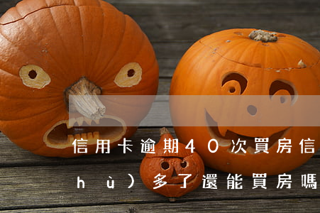 信用卡逾期40次買房(信用卡逾期次數(shù)多了還能買房嗎)